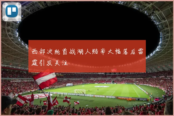 西部次轮首战湖人赔率大幅落后雷霆引发关注