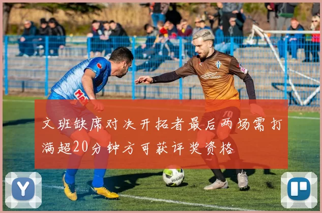 文班缺席对决开拓者最后两场需打满超20分钟方可获评奖资格