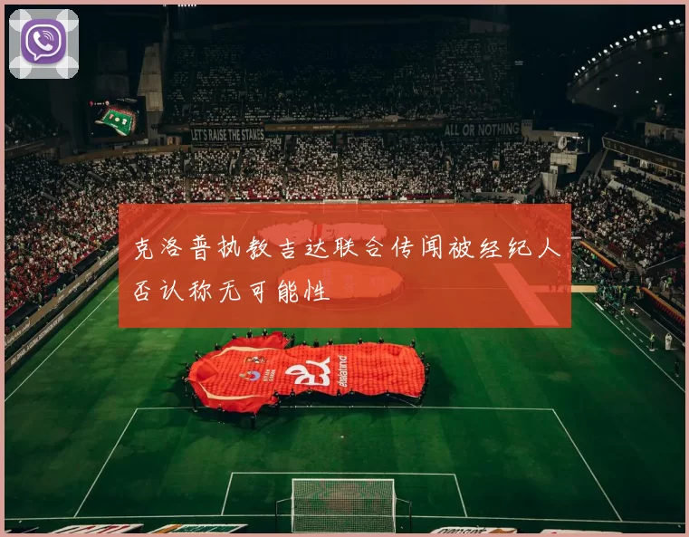 克洛普执教吉达联合传闻被经纪人否认称无可能性