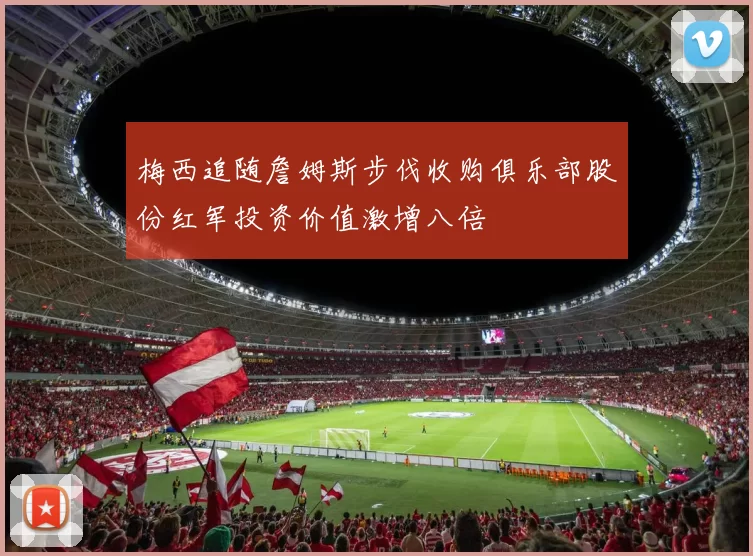 梅西追随詹姆斯步伐收购俱乐部股份红军投资价值激增八倍
