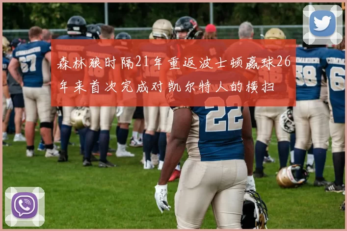 森林狼时隔21年重返波士顿赢球26年来首次完成对凯尔特人的横扫