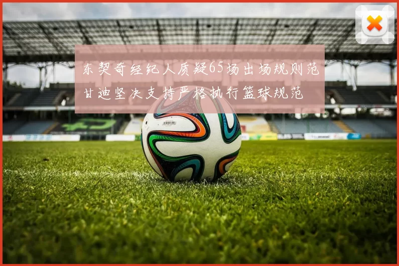 东契奇经纪人质疑65场出场规则范甘迪坚决支持严格执行篮球规范