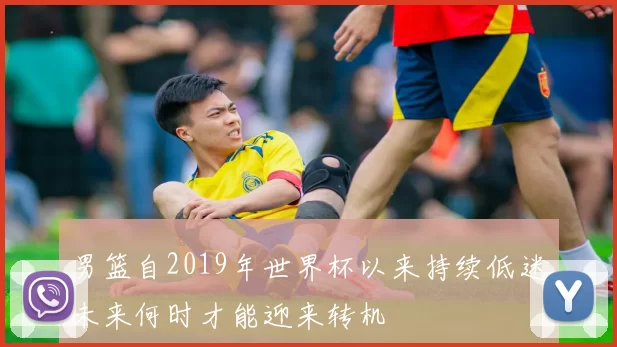 男篮自2019年世界杯以来持续低迷未来何时才能迎来转机
