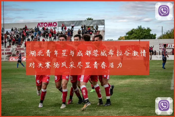 湖北青年星与成都蓉城希拉谷激情对决赛场风采尽显青春活力
